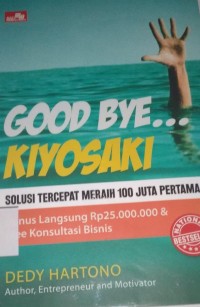 Good Bye Kiyosaki : Solusi Tercepat Menghasilkan 100 Juta Pertama