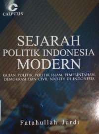 Sejarah politik indonesia modern : kajian politik, politik islam, pemerintahan, demokrasi dan civil society di indonesia