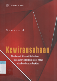 Kewirausahaan : Membentuk Mindset Mahasiswa Dengan Pendekatan Teori, Kasus dan Pendekatan Praktek