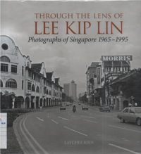 Through the Lens of Lee KIP Lin photographs of Singapore 1965-1995