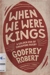 When we were kings a golden era of Singapore rugby Godfrey Robert