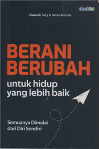 Berani berubah : untuk hidup yang lebih baik semuanya dimulai dari diri sendiri