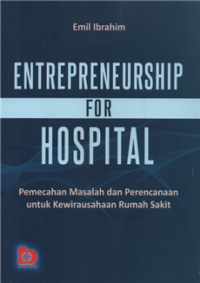Entrepreneurship for hospital : pemecahan masalah dan perencanaan untuk kewirausahaan rumah sakit