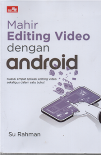 Mahir editing video dengan android kuasai empat aplikasi editing video sekaligus dalam satu buku