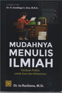 Mudahnya Menulis Ilmiah : Panduan Praktis Untuk Guru dan Mahasiswa