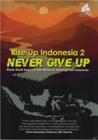 Rise Up Indonesia 2 Never Give Up : Kisah-Kisah Inspiratif dan Motivasi Kebangkitan Indonesia