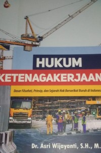 Image of Hukum Ketenagakerjaan : Dasar Filsafati, Prinsip dan Sejarah Hak Berserikat Buruh di Indonesia