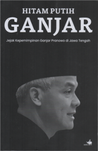 Image of Hitam putih ganjar : jejak kepemimpinan ganjar Pranowo di Jawa Tengah