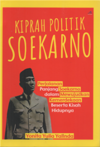 Image of Kiprah politik Soekarno : perjalanan panjang soekarno dalam mewujudkan kemerdekaan beserta kisah hidupnya