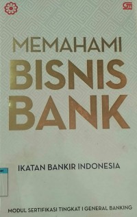 Image of Memahami bisnis bank : modul sertifikasi tingkat 1 general banking