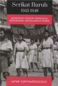 Image of Serikat buruh 1945-1948 : menduduki stasiun, menguasai perkebunan, menjalankan pabrik